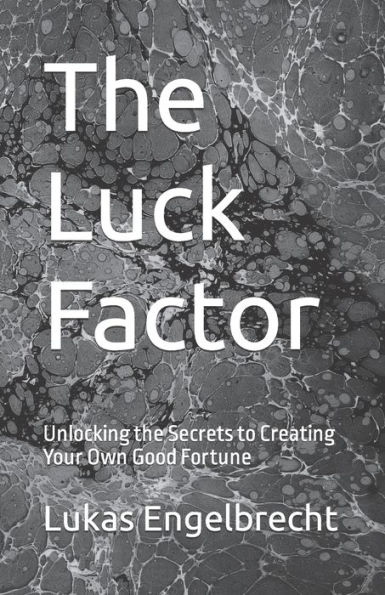 The Luck Factor: Unlocking the Secrets to Creating Your Own Good Fortune