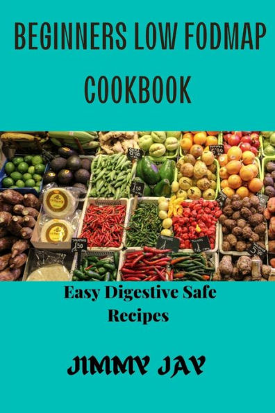 Beginners Low Fodmap cookbook: Easy Digestive-Safe recipes