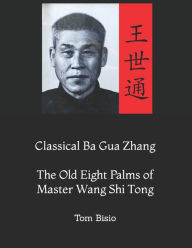 Title: Classical Ba Gua Zhang: The Old Eight Palms of Master Wang Shi Tong, Author: Tom Bisio