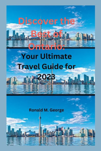 Discover the Best of Ontario: : Your Ultimate Travel Guide for 2023