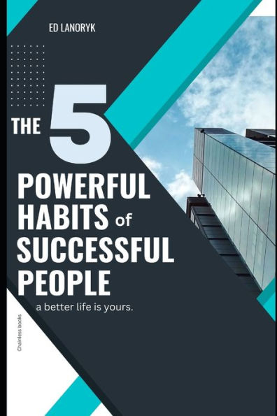 The 5 Powerful Habits of Successful People: Habits and practices to achieve our goals like a pro
