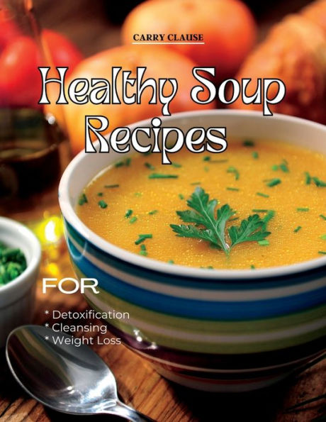 Healthy Soup Recipes: For Detoxification, Cleansing, and Weight Loss
