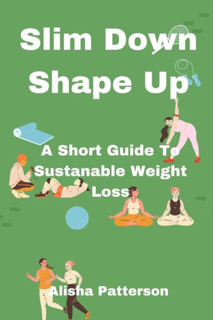 Slim Down, Shape Up: A Short Guide To Sustainable Weight Loss by Alisha ...