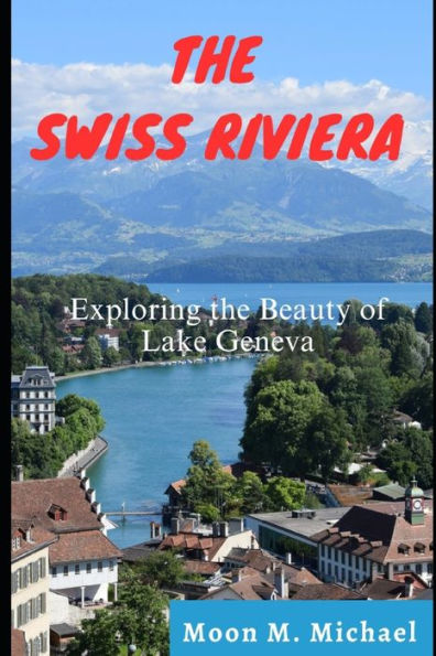 THE SWISS RIVIERA: Exploring the Beauty of Lake Geneva