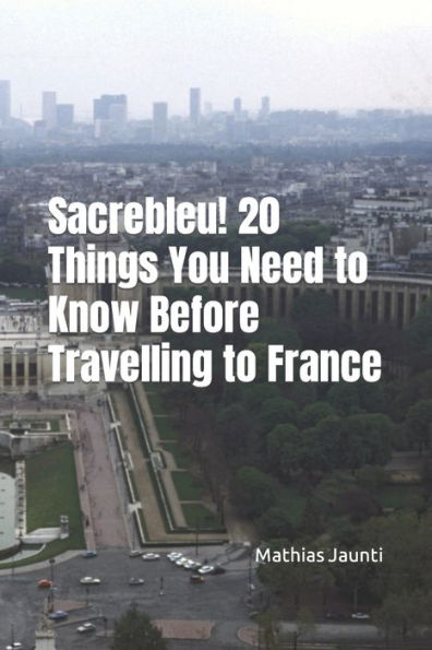 Sacrebleu! 20 Things You Need to Know Before Travelling to France
