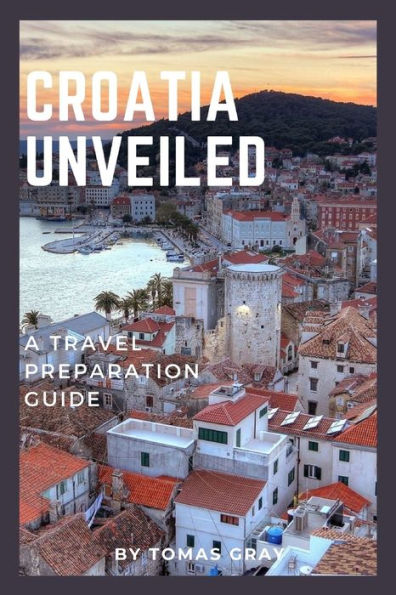 CROATIA UNVEILED: A TRAVEL PREPARATION GUIDE