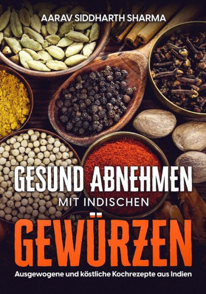 GESUND ABNEHMEN MIT INDISCHEN GEWÜRZEN: Ausgewogene und köstliche Kochrezepte aus Indien