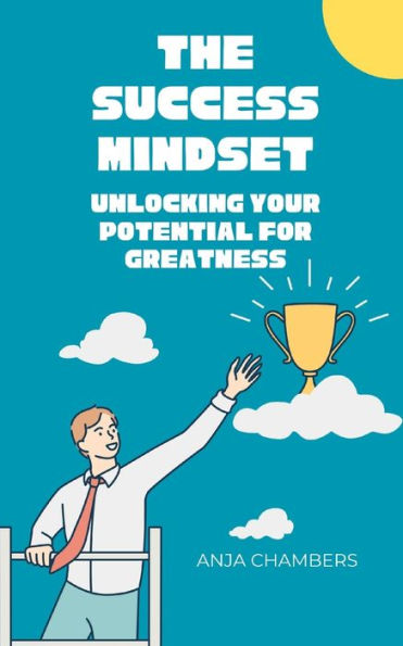 The Success Mindset: Unlocking your Potential for Greatness