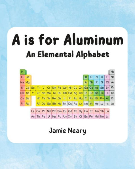 A is for Aluminum: An Elemental Alphabet