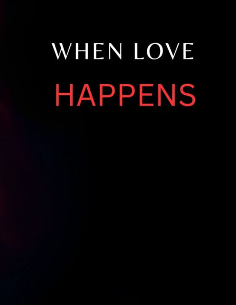 WHEN LOVE HAPPENS: A JOURNEY OF FINDING AND KEEPING TRUE LOVE