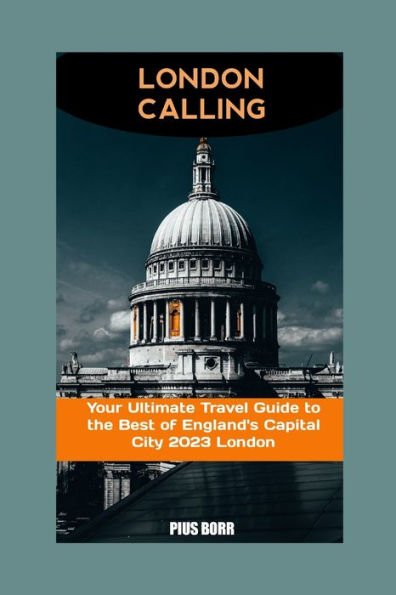 London Calling: Your Ultimate Travel Guide to the Best of England's Capital City 2023 London