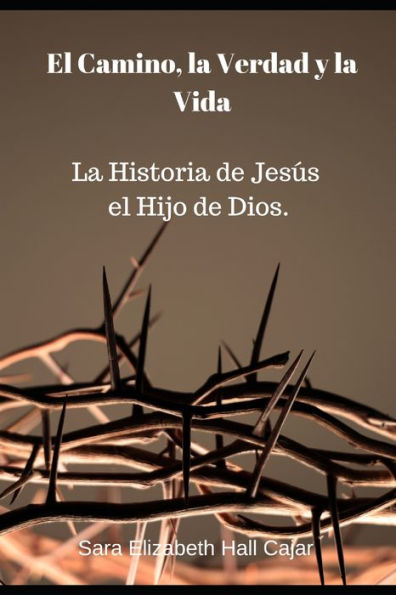 El Camino, la Verdad y la Vida: La Historia de Jesï¿½s el Hijo de Dios