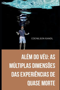 Title: Além do Véu: As Múltiplas Dimensões das Experiências de Quase Morte, Author: Edenilson Brandl