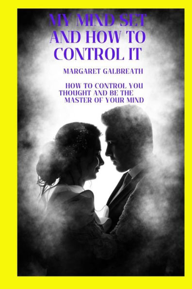 my mind set and how to control it: How to control you thought and be the master of your mind