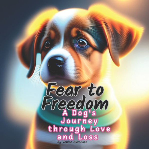 Fear To Freedom: A Dog's Journey through Love and Loss