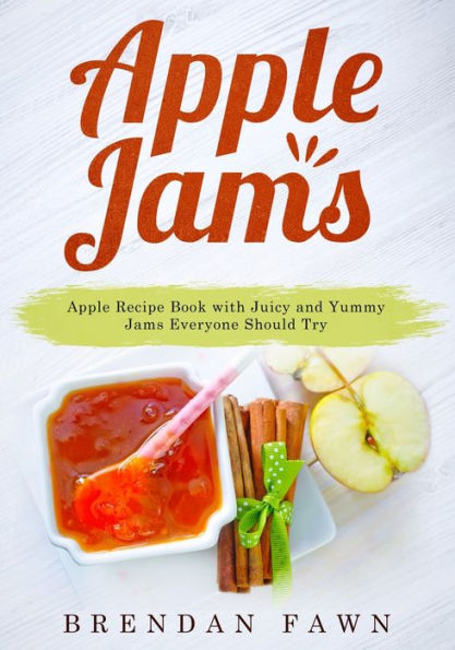 Apple Jams: Recipe Book with Juicy and Yummy Jams Everyone Should Try
