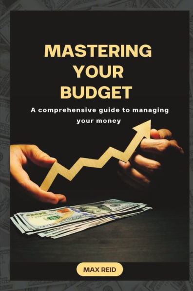 Mastering your budget: A comprehensive guide to managing your money