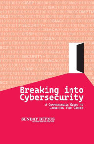 Breaking into Cybersecurity: A Comprehensive Guide to Launching Your Career