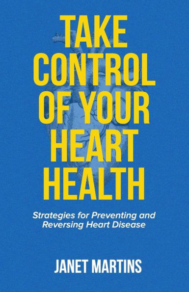 TAKE CONTROL OF YOUR HEART HEALTH: Strategies for Preventing and Reversing Heart Disease