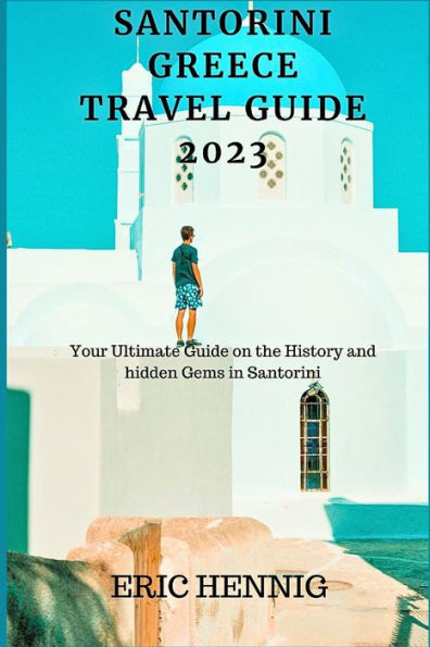 Santorini Greece Travel Guide 2023: Your Ultimate Guide on the History and hidden Gems in Santorini