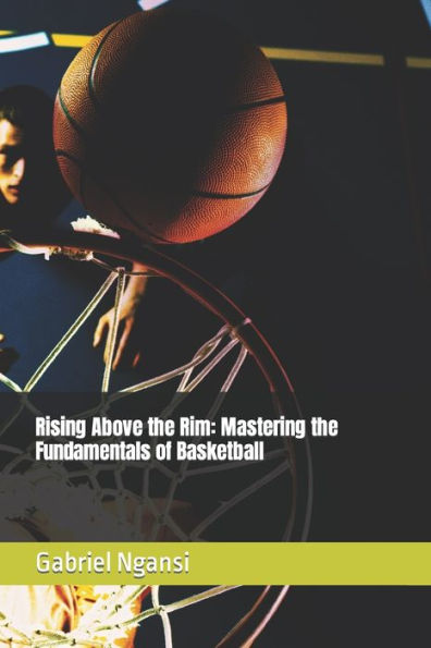Rising Above the Rim: Mastering the Fundamentals of Basketball