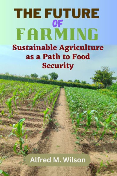 The Future of Farming: Sustainable Agriculture as a Path to Food Security