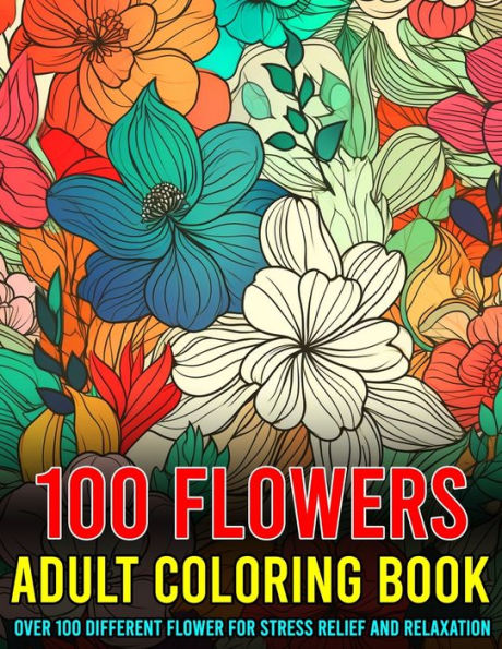 100 Flowers Adult Coloring Book Over 100 Different Flower For Stress Relief And Relaxation