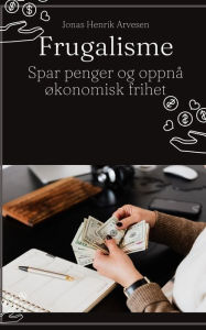 Title: Frugalisme: Spar penger og oppnå økonomisk frihet, Author: Jonas Henrik Arvesen