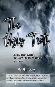 Title: The Ugly Truth: A story about events that led to the loss of custody of my son, Author: M Nevarez