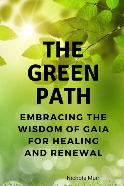 The Green Path: Embracing the Wisdom of Gaia for Healing and Renewal