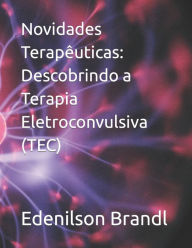 Title: Novidades Terapêuticas: Descobrindo a Terapia Eletroconvulsiva (TEC), Author: Edenilson Brandl