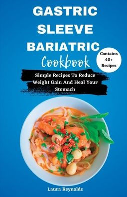 GASTRIC SLEEVE BARIATRIC COOKBOOK: Simple Recipes To Reduce Weight Gain And Heal Your Stomach
