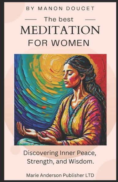 The best meditations for women: Discovering Inner Peace, Strength, and Wisdom.