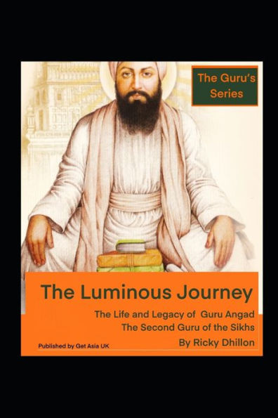 The Luminous Journey: The Life and Legacy of Guru Angad - The Second Guru of the Sikhs