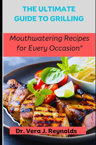 THE ULTIMATE GUIDE TO GRILLING: Mouthwatering Recipes for Every Occasion