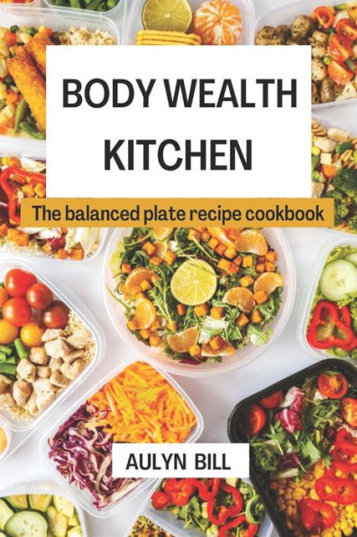 BODY WEALTH KITCHEN: The balanced plate recipe cookbook