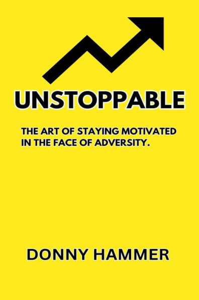 UNSTOPPABLE: THE ART OF STAYING MOTIVATED IN THE FACE OF ADVERSITY.
