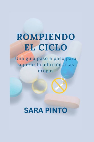 ROMPIENDO EL CICLO: Una guï¿½a paso a paso para superar la adicciï¿½n a las drogas