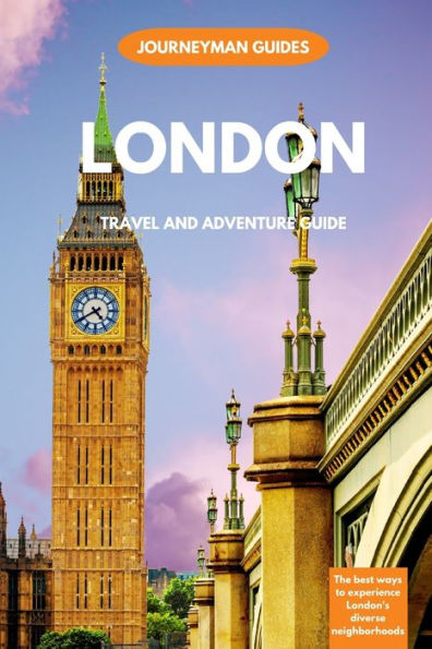 London Travel And Adventure Guide: The Best Ways To Experience London's Diverse Neighborhoods