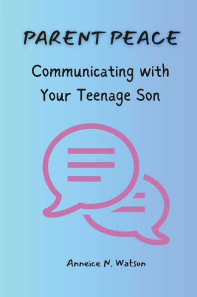 Parent Peace: Communicating with Your Teenage Son