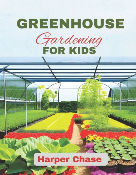 Greenhouse Gardening For Kids: A Guide to Growing, Learning, and Exploring the World of Plants