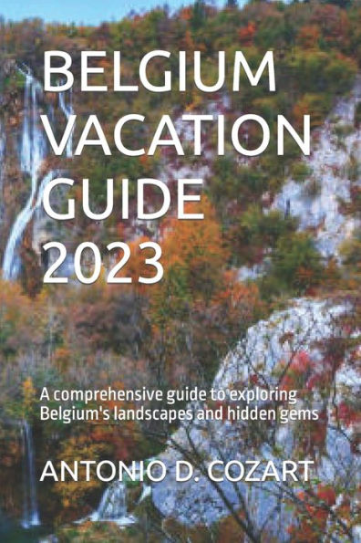 BELGIUM VACATION GUIDE 2023: A comprehensive guide to exploring Belgium's landscapes and hidden gems