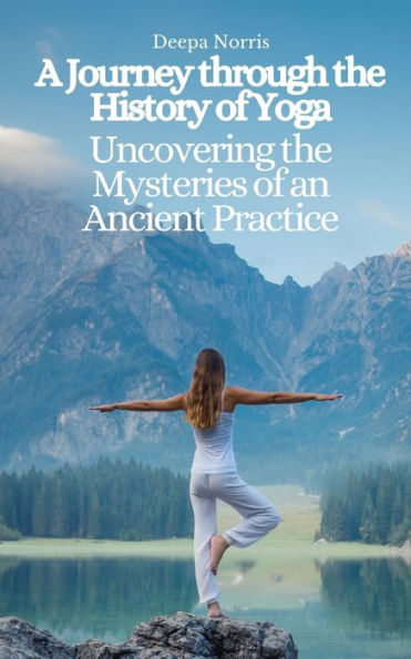 A Journey through the History of Yoga: Uncovering the Mysteries of an Ancient Practice