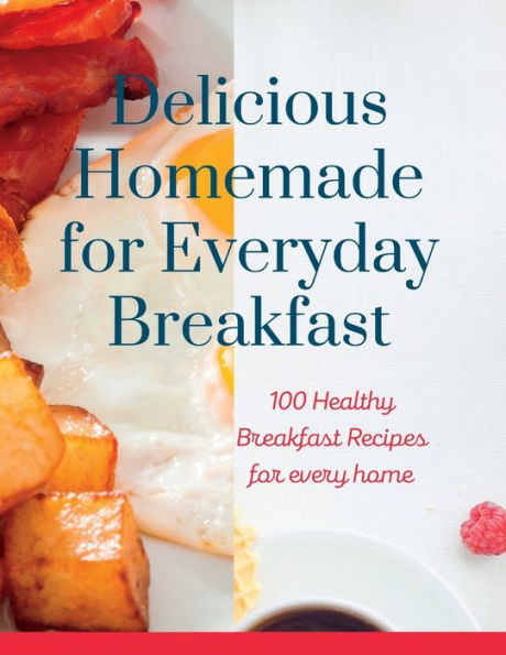 Delicious Homemade for Everyday Breakfast: 100 Healthy Breakfast Recipes for every home