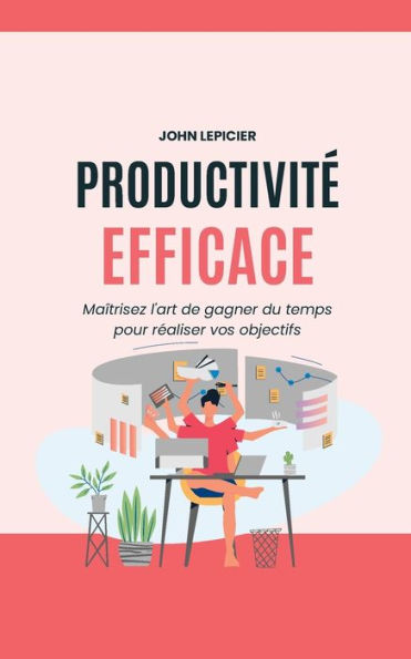 Productivité Efficace: Maîtrisez l'art de gagner du temps pour réaliser vos objectifs