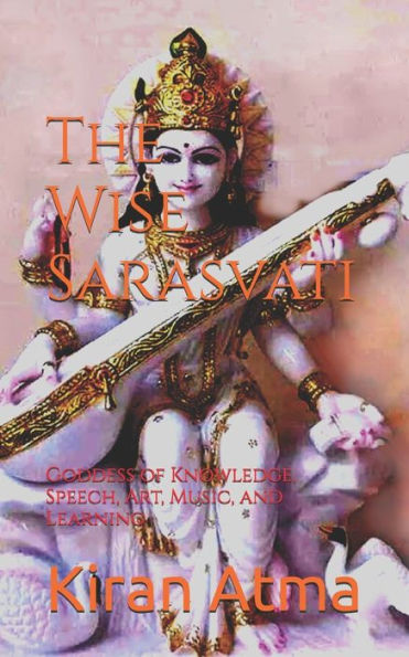 The Wise Sarasvati: Goddess of Knowledge, Speech, Art, Music, and Learning