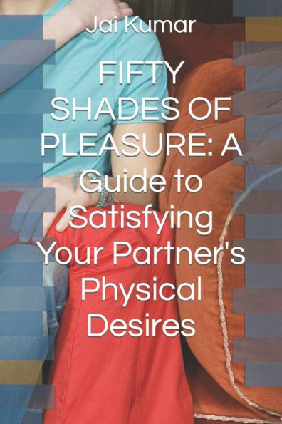 FIFTY SHADES OF PLEASURE: A Guide to Satisfying Your Partner's Physical Desires