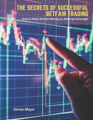 Title: The Secrets of Successful Betfair Trading: How to Make Serious Money on Betting Exchanges, Author: Imran Mayo