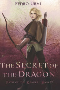 Title: The Secret of the Dragon: (Path of the Ranger Book 17), Author: Pedro Urvi