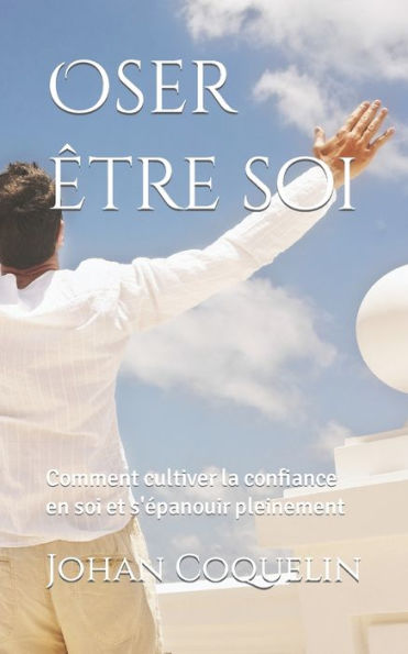 Oser ï¿½tre soi: Comment cultiver la confiance en soi et s'ï¿½panouir pleinement